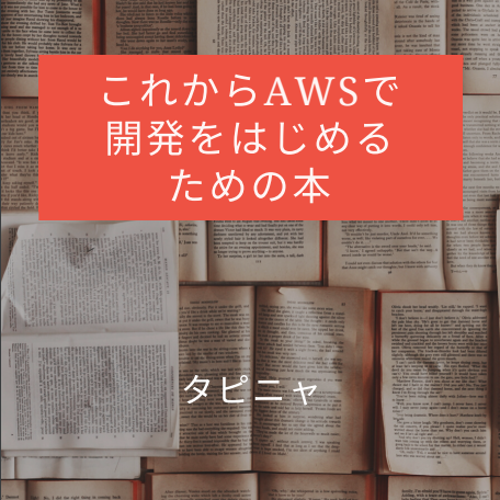 これからAWSで開発をはじめるための本（技術書部門＜タピニャ＞名義）